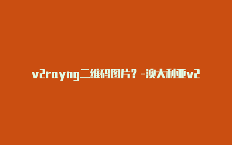 v2rayng二维码图片？-澳大利亚v2rayng视频教程共享-v2rayng