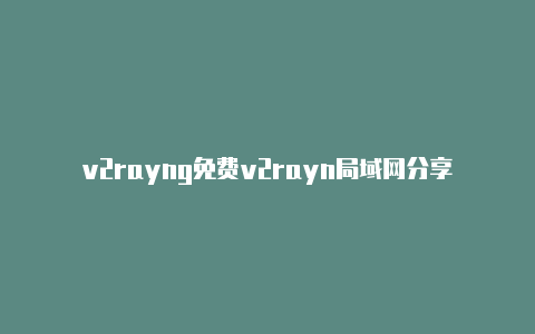 v2rayng免费v2rayn局域网分享-v2rayng