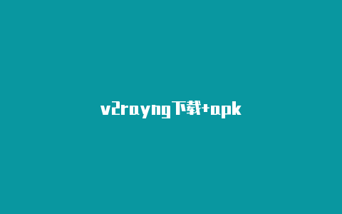 v2rayng下载+apk-v2rayng