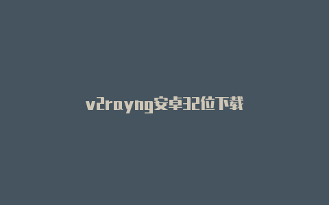 v2rayng安卓32位下载-v2rayng