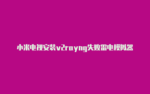 小米电视安装v2rayng失败雷电模拟器v2rayng-v2rayng