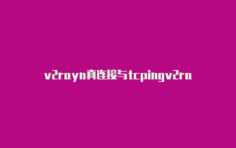 v2rayn真连接与tcpingv2rayng1.2.2-v2rayng