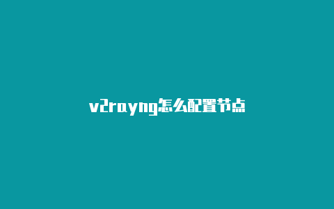 v2rayng怎么配置节点-v2rayng