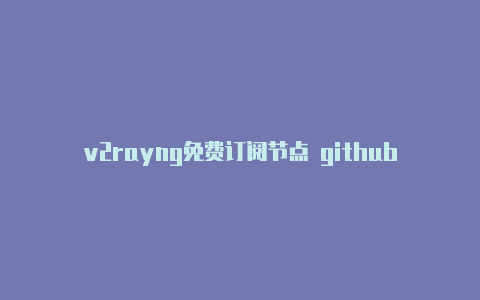 v2rayng免费订阅节点 githubv2rayn客户端设置-v2rayng