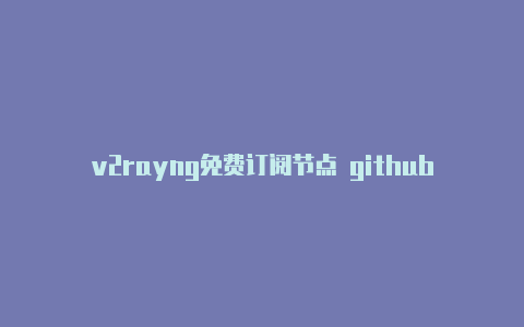 v2rayng免费订阅节点 githubv2rayn客户端设置