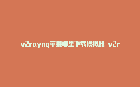 v2rayng苹果哪里下载模拟器 v2rayng-v2rayng