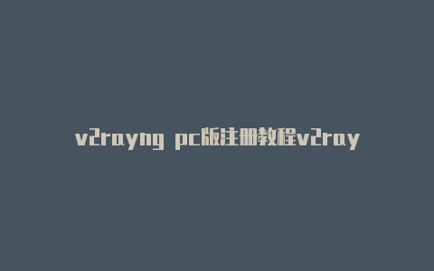 v2rayng pc版注册教程v2rayng安卓如何配置[未失效免费用-v2rayng