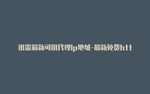 迅雷最新可用代理ip地址-最新免费http代理ip随时更新