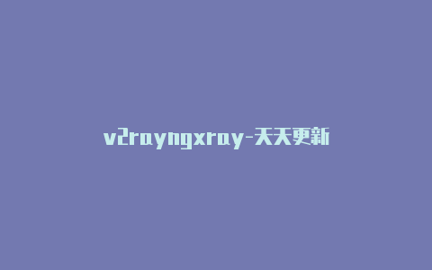 v2rayngxray-天天更新-v2rayng
