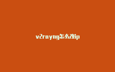 v2rayng怎么改ip-v2rayng
