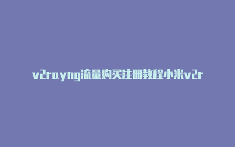 v2rayng流量购买注册教程小米v2rayng[一次性购买不停用