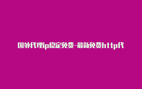 国外代理ip稳定免费-最新免费http代理ip每日更新-v2rayng