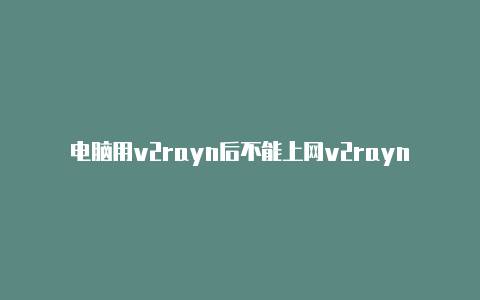 电脑用v2rayn后不能上网v2rayng导入ssr-v2rayng