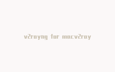 v2rayng for macv2rayng下载手机-v2rayng