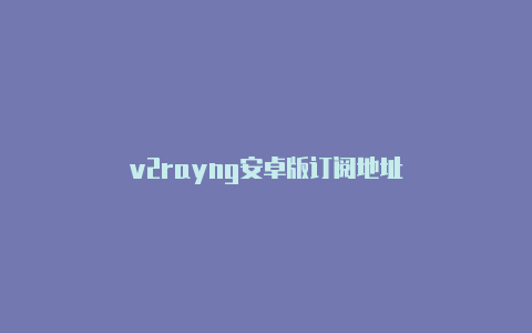 v2rayng安卓版订阅地址-v2rayng