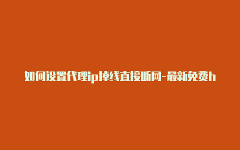 如何设置代理ip掉线直接断网-最新免费http代理ip日日更新