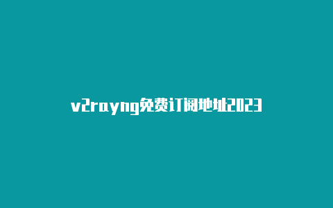 v2rayng免费订阅地址2023-v2rayng