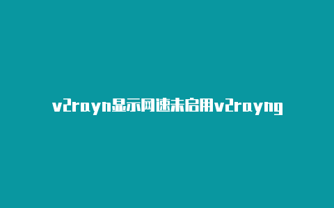 v2rayn显示网速未启用v2rayng官网地址-v2rayng