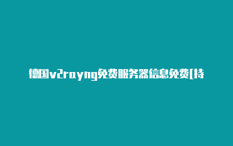 德国v2rayng免费服务器信息免费[持续更新可用-v2rayng