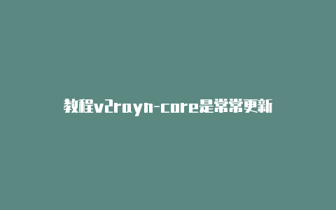教程v2rayn-core是常常更新