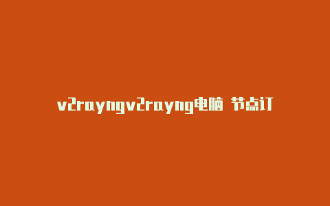 v2rayngv2rayng电脑 节点订阅-v2rayng