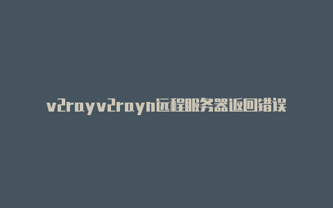 v2rayv2rayn远程服务器返回错误403ng华为下载-v2rayng