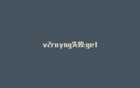 v2rayng失败:get-v2rayng