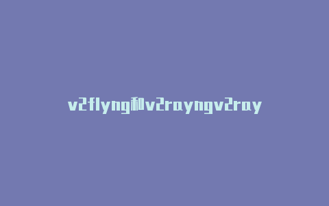 v2flyng和v2rayngv2rayng链接大全-v2rayng