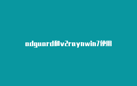 adguard和v2raynwin7使用v2rayn