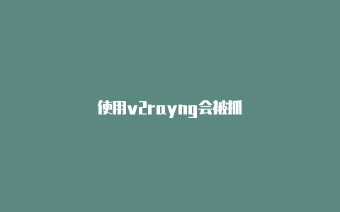 使用v2rayng会被抓-v2rayng