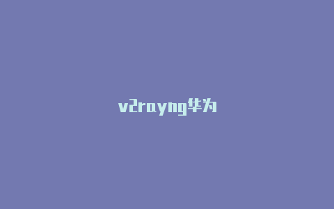 v2rayng华为-v2rayng