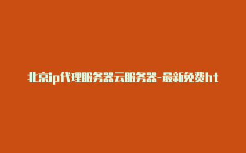北京ip代理服务器云服务器-最新免费http代理ip日日更新