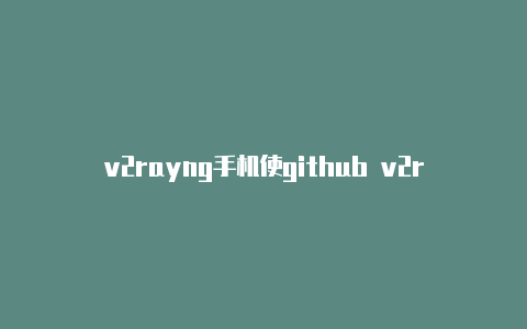 v2rayng手机使github v2rayng apk用教程