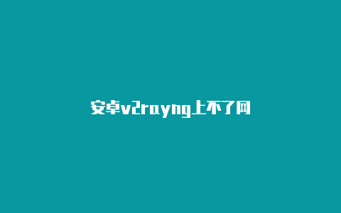 安卓v2rayng上不了网-v2rayng