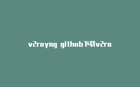 v2rayng github下载v2rayn和v2rayg