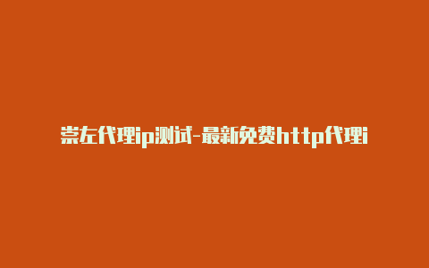 崇左代理ip测试-最新免费http代理ip每时更新