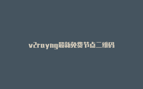 v2rayng最新免费节点二维码-v2rayng
