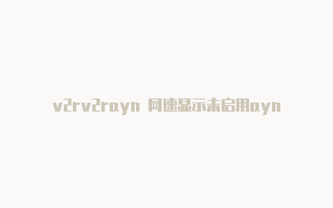 v2rv2rayn 网速显示未启用ayn 热点 本地代理