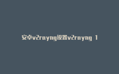 安卓v2rayng设置v2rayng 1.2.4 free-v2rayng