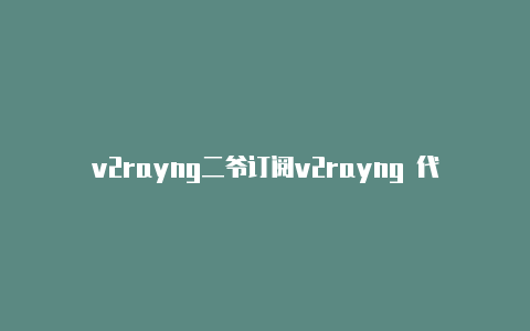 v2rayng二爷订阅v2rayng 代理端口-v2rayng