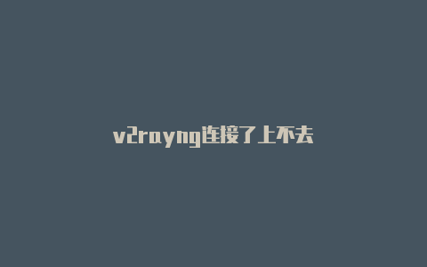 v2rayng连接了上不去-v2rayng