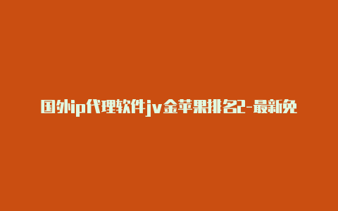 国外ip代理软件jv金苹果排名2-最新免费http代理ip每日更新