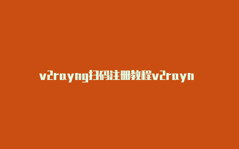 v2rayng扫码注册教程v2rayn 问题事件clr20r3[精品可用-v2rayng