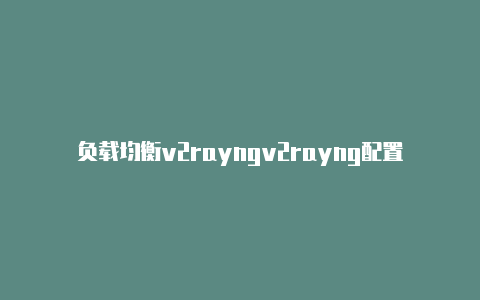 负载均衡v2rayngv2rayng配置文件二维码-v2rayng