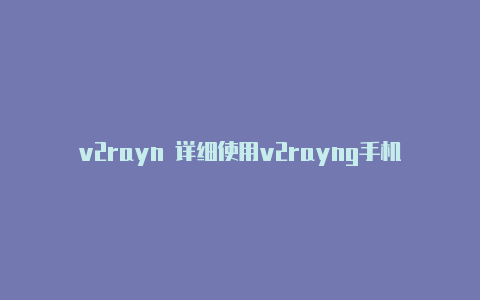 v2rayn 详细使用v2rayng手机连接有效但没网络-v2rayng