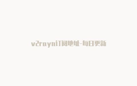 v2rayn订阅地址-每日更新