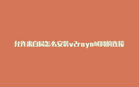 允许来自局怎么安装v2rayn域网的连接 v2rayn-v2rayng