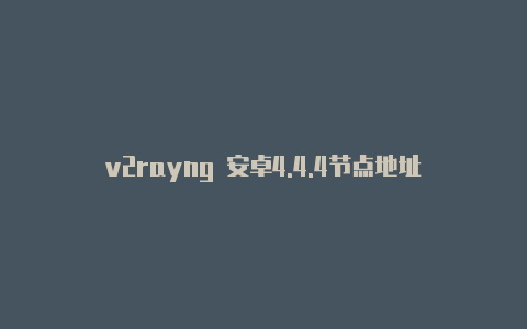 v2rayng 安卓4.4.4节点地址-v2rayng