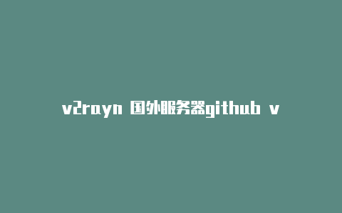 v2rayn 国外服务器github v2rayng apk