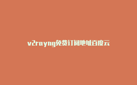 v2rayng免费订阅地址百度云-v2rayng